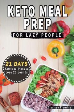 portada Keto Meal Prep For Lazy People: 21-Day Ketogenic Meal Plan to Lose 15 Pounds (40 Delicious Keto Made Easy Recipes Plus Tips And Tricks For Beginners A (en Inglés)