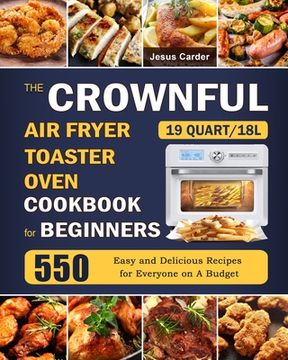 portada The CROWNFUL 19 Quart/18L Air Fryer Toaster Oven Cookbook for Beginners: 550 Easy and Delicious Recipes for Everyone on A Budget (en Inglés)