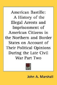 portada american bastille: a history of the illegal arrests and imprisonment of american citizens in the northern and border states on account of