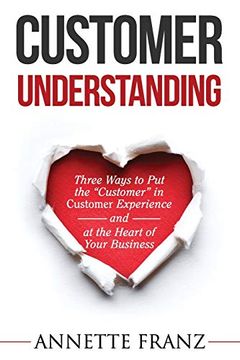 portada Customer Understanding: Three Ways to put the "Customer" in Customer Experience (And at the Heart of Your Business) (en Inglés)