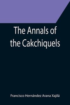 portada The Annals of the Cakchiquels (en Inglés)