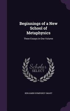 portada Beginnings of a New School of Metaphysics: Three Essays in One Volume (en Inglés)