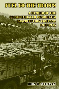 portada Fuel to the Troops: A Memoir of the 698th Engineer Petroleum Distribution Company 1943-1945 (in English)