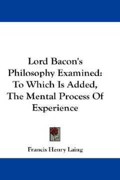 portada lord bacon's philosophy examined: to which is added, the mental process of experience (en Inglés)
