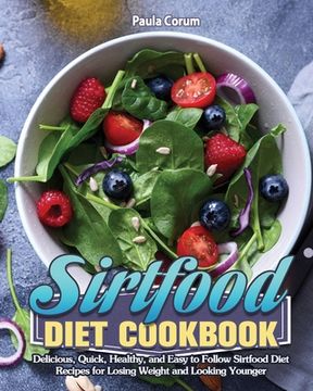 portada Sirtfood Diet Cookbook: Delicious, Quick, Healthy, and Easy to Follow Sirtfood Diet Recipes for Losing Weight and Looking Younger (en Inglés)
