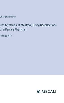 portada The Mysteries of Montreal; Being Recollections of a Female Physician: in large print (en Inglés)