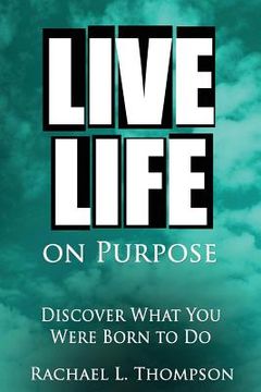 portada Live Life On Purpose: Discover What You Were Born To Do-The Simple, Step-by-Step Guide to Successfully Start Your Perfect Business or Find Y (in English)