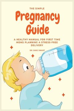 portada The Simple Pregnancy Guide: A Healthy Manual For First Time Moms Planning A Stress-Free Delivery (in English)