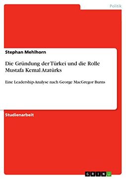 portada Die Grndung der Trkei und die Rolle Mustafa Kemal Atatrks Eine Leadershipanalyse Nach George Macgregor Burns (en Alemán)