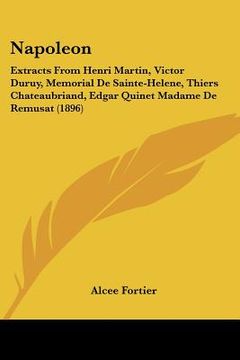 portada napoleon: extracts from henri martin, victor duruy, memorial de sainte-helene, thiers chateaubriand, edgar quinet madame de remu (en Inglés)