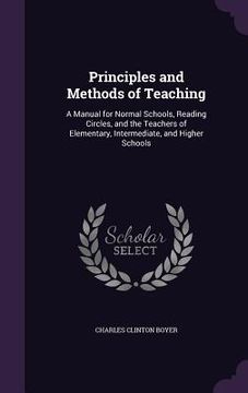 portada Principles and Methods of Teaching: A Manual for Normal Schools, Reading Circles, and the Teachers of Elementary, Intermediate, and Higher Schools (en Inglés)