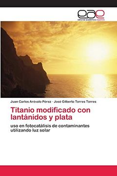 portada Titanio Modificado con Lantánidos y Plata: Uso en Fotocatálisis de Contaminantes Utilizando luz Solar (in Spanish)