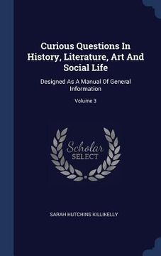 portada Curious Questions In History, Literature, Art And Social Life: Designed As A Manual Of General Information; Volume 3 (en Inglés)