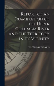 portada Report of an Examination of the Upper Columbia River and the Territory in Its Vicinity (en Inglés)