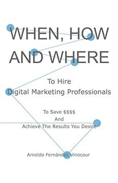 portada When, how and Where to Hire Digital Marketing Professionals: To Save $$$$ and Achieve the Results you Desire (en Inglés)