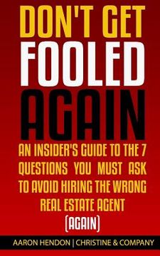 portada Don't Get Fooled Again: An Insider's Guide to the 7 Question You MUST Ask to Avoid Hiring the Wrong Real Estate Agent (Again) (en Inglés)