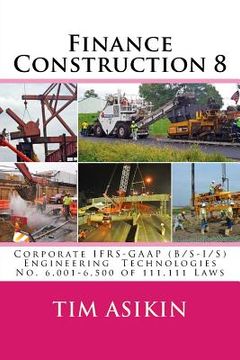 portada Finance Construction 8: Corporate IFRS-GAAP (B/S-I/S) Engineering Technologies No. 6,001-6,500 of 111,111 Laws (en Inglés)