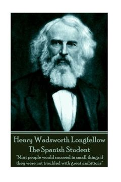 portada Henry Wadsworth Longfellow - The Spanish Student: "Most people would succeed in small things if they were not troubled with great ambitions" 