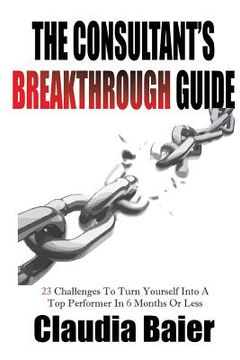 portada The Consultant's Breakthrough Guide: 23 Challenges To Turn Yourself Into A Top Performer In 6 Months Or Less (en Inglés)