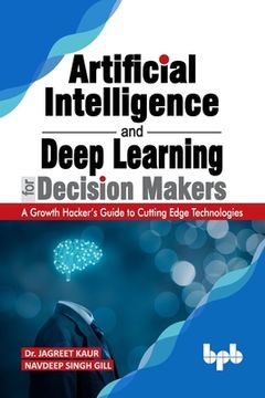 portada Artificial Intelligence and Deep Learning for Decision Makers: A Growth Hacker's Guide to Cutting Edge Technologies (English Edition) (en Inglés)