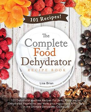 portada The Complete Food Dehydrator Recipe Book: 101 Dehydrator Machine Recipes for Jerky, Fruit Leather, Dehydrated Vegetables and More, Plus Instructions &. Excalibur Dehydrator, Nesco Dehydrator) (en Inglés)