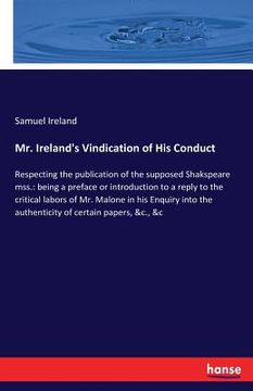 portada Mr. Ireland's Vindication of His Conduct: Respecting the publication of the supposed Shakspeare mss.: being a preface or introduction to a reply to th (in English)