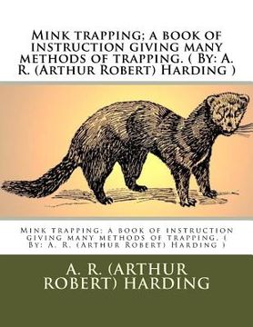 portada Mink trapping; a book of instruction giving many methods of trapping. ( By: A. R. (Arthur Robert) Harding ) (in English)
