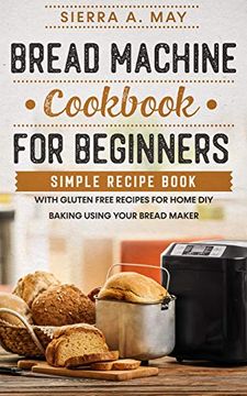 portada Bread Machine Cookbook for Beginners: Simple Recipe Book With Gluten Free Recipes for Home diy Baking Using Your Bread Maker (en Inglés)