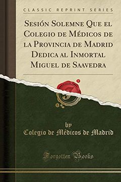 portada Sesión Solemne que el Colegio de Médicos de la Provincia de Madrid Dedica al Inmortal Miguel de Saavedra (Classic Reprint)