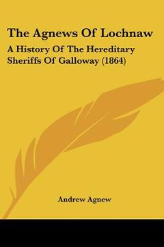 portada the agnews of lochnaw: a history of the hereditary sheriffs of galloway (1864) (en Inglés)