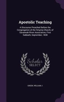 portada Apostolic Teaching: A Discourse Preached Before the Congregation of the Smyrna Church, of Savannah River Association, First Sabbath, Septe (en Inglés)