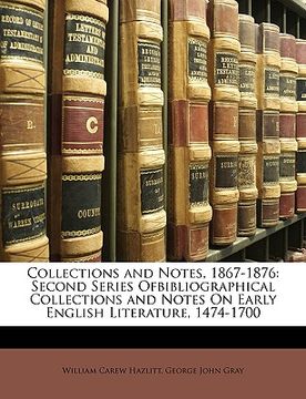 portada collections and notes, 1867-1876: second series ofbibliographical collections and notes on early english literature, 1474-1700 (en Inglés)