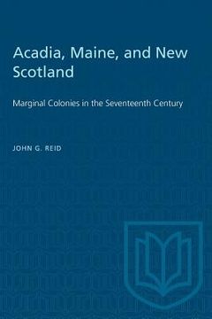 portada Acadia, Maine, and New Scotland: Marginal Colonies in the Seventeenth Century (en Inglés)