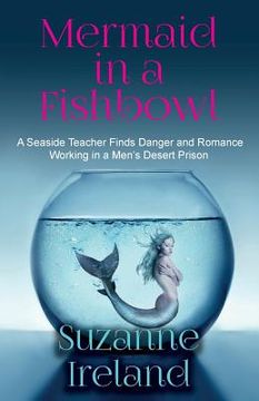 portada Mermaid in a Fishbowl: Seaside Teacher finds Danger and Romance Working in a Men's Desert Prison (en Inglés)