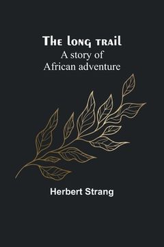 portada The long trail: A story of African adventure (en Inglés)