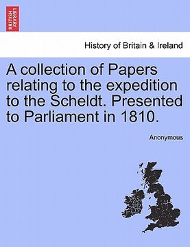 portada a collection of papers relating to the expedition to the scheldt. presented to parliament in 1810. (en Inglés)