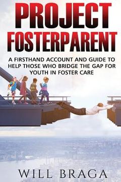 portada Project Fosterparent: A firsthand account and guide to help those who bridge the gap for youth in fostercare (en Inglés)