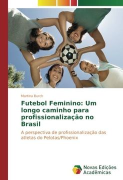  Futebol Feminino: Um longo caminho para profissionalização no  Brasil: A perspectiva de profissionalização das atletas do Pelotas/Phoenix  (Portuguese Edition): 9783330757653: Burch, Martina: Books