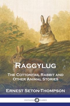 portada Raggylug: The Cottontail Rabbit and Other Animal Stories (en Inglés)