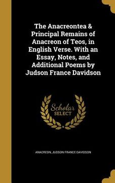 portada The Anacreontea & Principal Remains of Anacreon of Teos, in English Verse. With an Essay, Notes, and Additional Poems by Judson France Davidson (en Inglés)