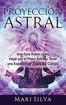 portada Proyección Astral: Una Guía Sobre Cómo Viajar por el Plano Astral y Tener una Experiencia Fuera del Cuerpo