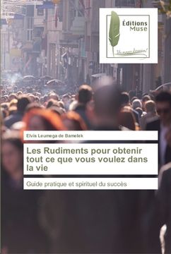 portada Les Rudiments pour obtenir tout ce que vous voulez dans la vie (en Francés)