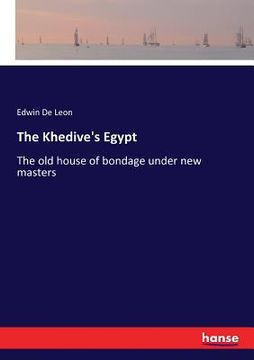 portada The Khedive's Egypt: The old house of bondage under new masters (en Inglés)