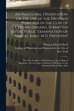 portada An Inaugural Dissertation on the Use of the Digitalis Purpurea in the Cure of Certain Diseases. Submitted to the Public Examination of Samuel Bard, M. (en Inglés)