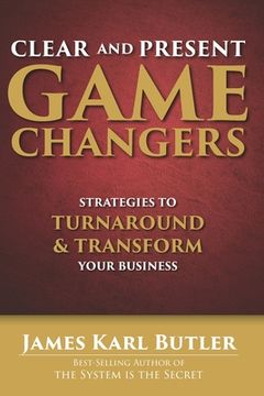 portada Clear and Present Game Changers: Strategies to Turnaround and Transform Your Business (in English)