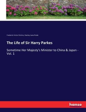 portada The Life of Sir Harry Parkes: Sometime Her Majesty's Minister to China & Japan - Vol. 1 (en Inglés)