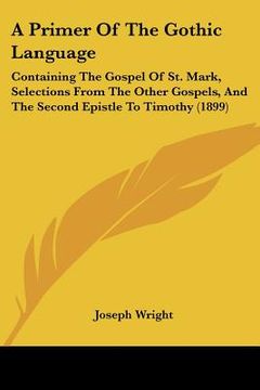 portada a primer of the gothic language: containing the gospel of st. mark, selections from the other gospels, and the second epistle to timothy (1899) (en Inglés)