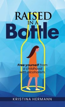 portada Raised in a bottle: FREE yourself from a childhood with alcoholism