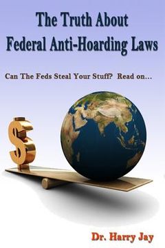portada The Truth About Federal Anti-Hoarding Laws: Can The Feds Steal Your Stuff? Read on.... (en Inglés)