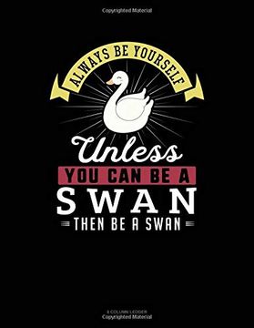 portada Always be Yourself Unless you can be a Swan Then be a Swan: 8 Column Ledger 